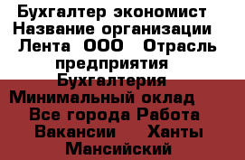 Бухгалтер-экономист › Название организации ­ Лента, ООО › Отрасль предприятия ­ Бухгалтерия › Минимальный оклад ­ 1 - Все города Работа » Вакансии   . Ханты-Мансийский